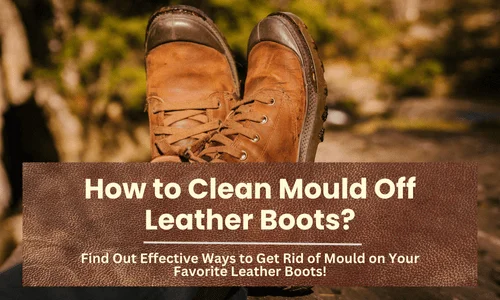 How to Clean Mould Off Leather Boots