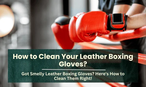 How to Clean Your Leather Boxing Gloves