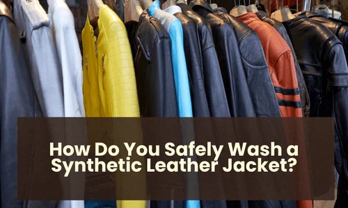 How Do You Safely Wash a Synthetic Leather Jacket